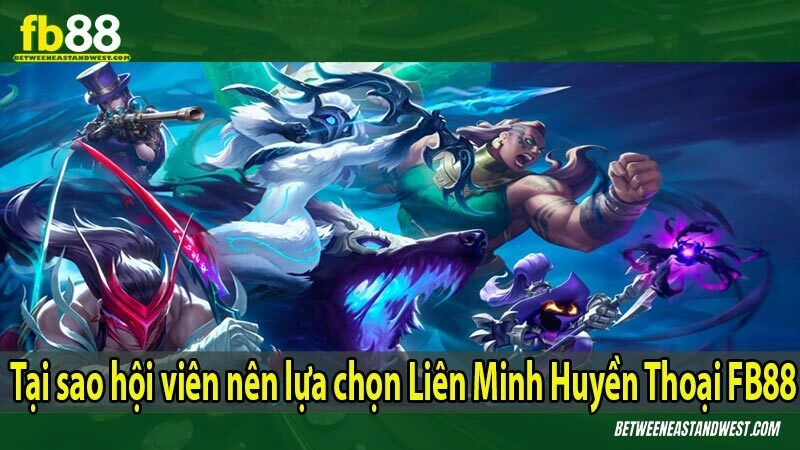 Tại sao hội viên nên lựa chọn Liên Minh Huyền Thoại FB88