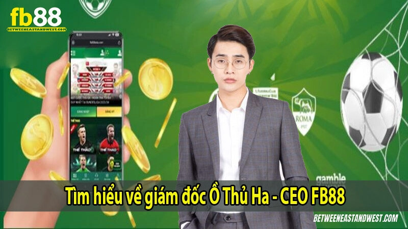 Tìm hiểu về Giám đốc Ồ Thủ Ha - CEO FB88